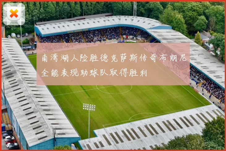 南湾湖人险胜德克萨斯传奇布朗尼全能表现助球队取得胜利