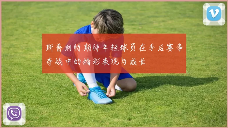 斯普利特期待年轻球员在季后赛争夺战中的精彩表现与成长