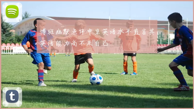 博班幽默点评申京英语水平直言其英语能力尚不及自己