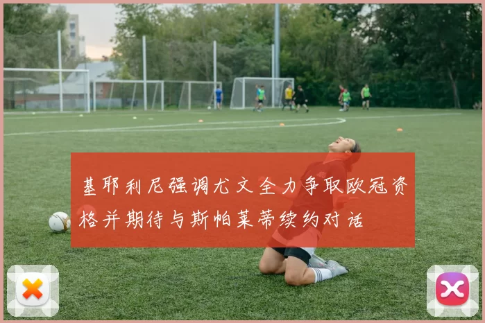 基耶利尼强调尤文全力争取欧冠资格并期待与斯帕莱蒂续约对话