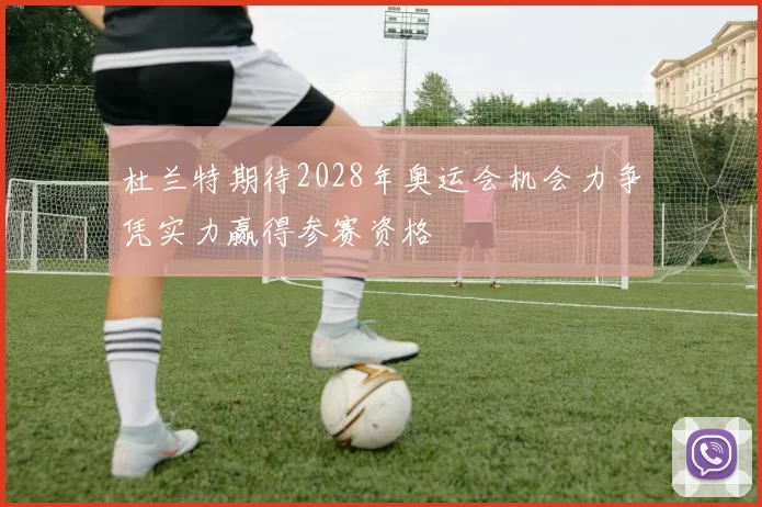 杜兰特期待2028年奥运会机会力争凭实力赢得参赛资格