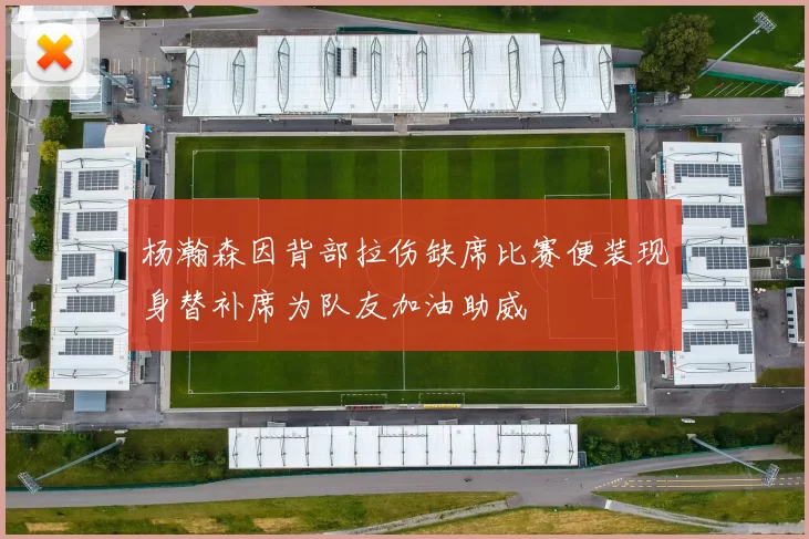 杨瀚森因背部拉伤缺席比赛便装现身替补席为队友加油助威