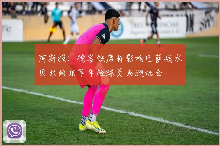 阿斯报：德容缺席将影响巴萨战术贝尔纳尔等年轻球员或迎机会