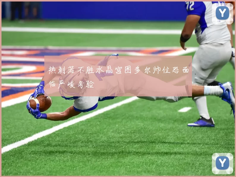 热刺若不胜水晶宫图多尔帅位恐面临严峻考验